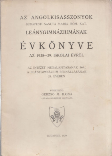 Gerzs� M. Ilona - Az Angolkisasszonyok Budapesti Sancta Maria R�m. Kat. Le�nygimn�zium�nak �vk�nyve az 1938-39. iskolai �vr�l
