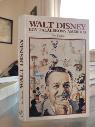 Bob Thomas - Walt Disney Egy tal�l�kony amerikai (A k�z�pnyugat- amerikai �vek 1901-1923; A rajzfilmk�sz�t� 1923-1934; Egy �j m�v�szet magass�gai fel� 1934-1945; Kit�rul a l�t�hat�r 1945-1961; �j magaslatok fel� 1961-1966)