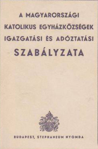 . - A Magyarorszgi katolikus egyhzkzsgek igazgatsi s adztatsi szablyzata