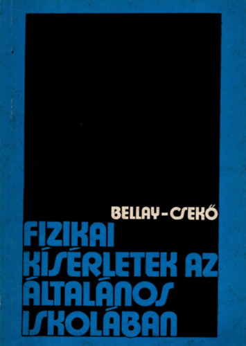 Bellay László; Csekő Árpád - Fizikai kísérletek az általános iskolában