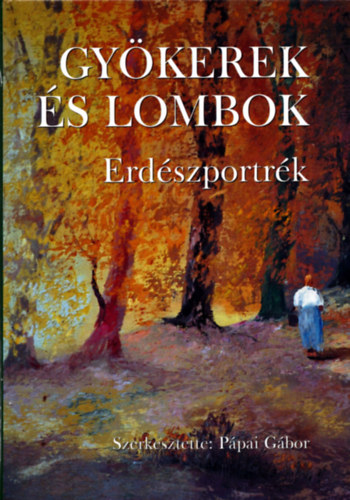Pápai Gábor (szerk.) - Gyökerek és lombok - Erdészportrék 8.