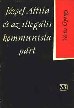 V�rtes Gy�rgy - J�zsef Attila �s az illeg�lis kommunista p�rt