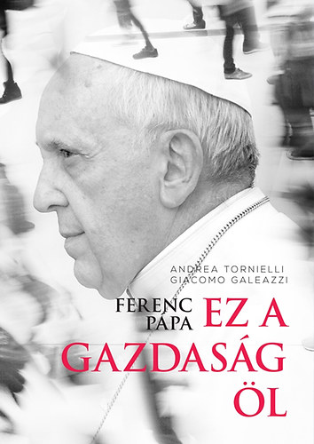 Tornielli Andrea; Giacomo Galeazzi - Ferenc ppa: Ez a gazdasg l