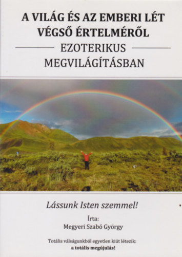 Megyeri Szab Gyrgy - A vilg s az emberi lt vgs rtelmrl ezoterikus megvilgtsban - Lssunk Isten szemmel!