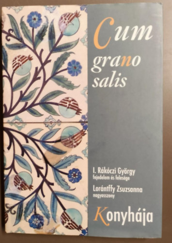 I. Rkczi Gyrgy Lorntffy Zsuzsanna - Cum grano salis -I. Rkczi Gyrgy (1593-1648) fejedelem s felesge/Lorntffy Zsuzsanna (1600-1660) nagyasszony konyhja