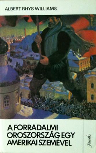Albert Rhys Williams - A forradalmi Oroszország egy amerikai szemével