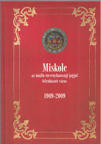 Dobrossy Istv�n - Miskolc az �n�ll� t�rv�nyhat�s�gi joggal felruh�zott v�ros 1909-2009