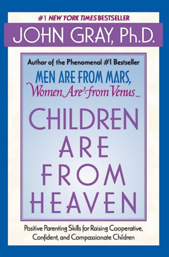 John Gray Ph.D - Children Are from Heaven: Positive Parenting Skills for Raising Cooperative, Confident, and Compassionate Children