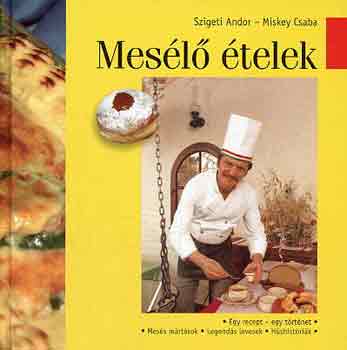 Szigeti Andor-Miskey Csaba - Mesélő ételek (Egy recept-egy történet: mesés mártások, legendás levesek, húshistóriák)