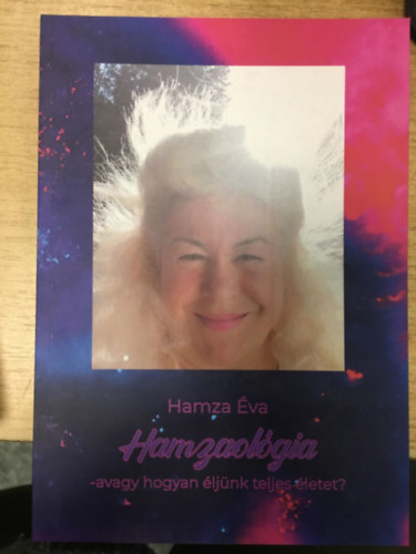 Hamza Éva - Hamzaológia - avagy hogyan éljünk teljes életet?