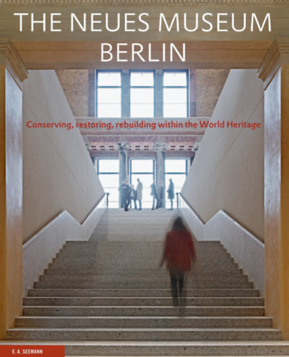 The Neues Museum Berlin: Conserving, Restoring, Rebuilding Within the World Heritage