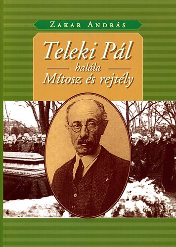 Zakar András - Teleki Pál halála - Mítosz és rejtély