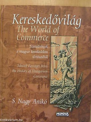 S. Nagy Anik� - SZERKESZT� Biernaczky Szil�rd - Keresked�vil�g THE WORLD OF COMMERCE - SZEMELV�NYEK A MAGYAR KERESKEDELEM T�RT�NET�B�L/SELECTED PASSAGES FROM THE HISTORY OF HUNGARIAN COMMERCE - Magyar  Angol