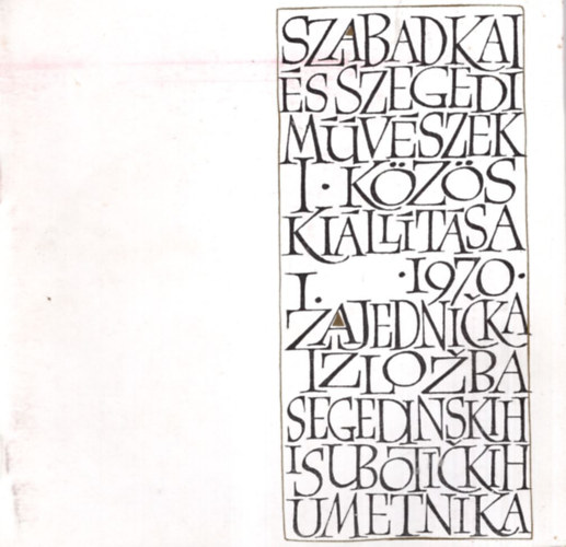 Fritz Mihly - Szabadkai s szegedi mvszek I. kzs killtsa I. 1970. - Szeged , Mra Ferenc Mzeum kptra 1970. okt. 31- nov.15.Szabadka- 1970. Dec. 6-25-ig