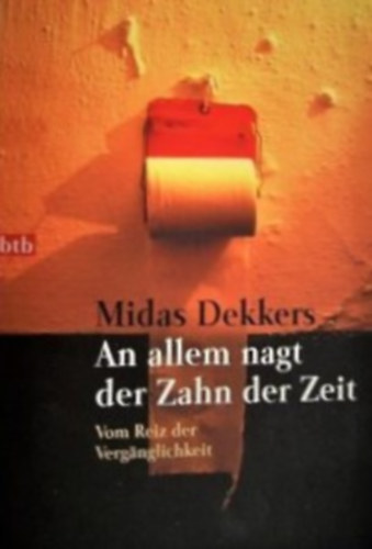 Midas Dekkers - An allem nagt der Zahn der Zeit - Vom Reiz der Vergnglichkeit