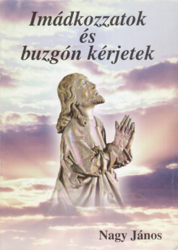 Nagy Jnos - Imdkozzatok s buzgn krjetek
