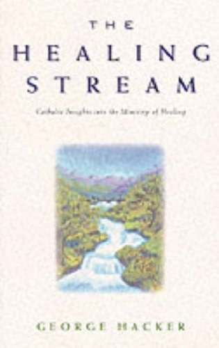 George Hacker - THE HEALING STREAM - Catholic Insights into the Ministry of Healing