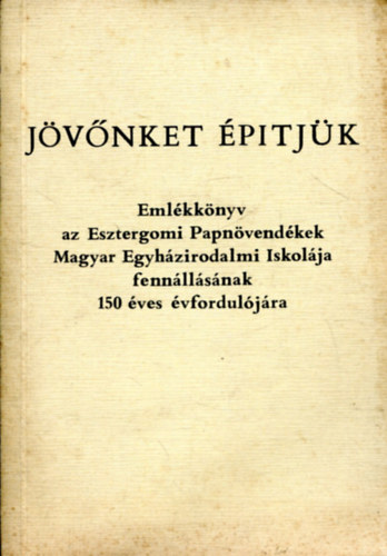 Erd Pter  (szerk.) - Jvnket ptjk (emlkknyv az Esztergomi Papnvendkek Magyar Egyhzirodalmi Iskolja fennllsnak 150 ves vforduljra)