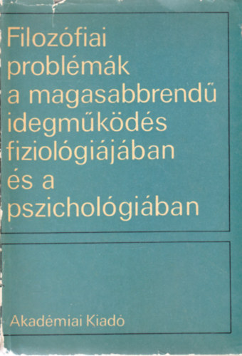 Filoz�fiai probl�m�k a magasabbrend� idegm�k�d�s fiziol�gi�j�ban �s a pszichol�gi�ban