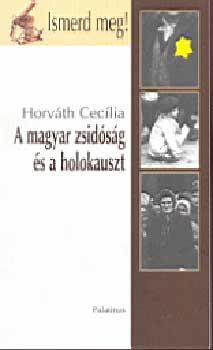 Horvth Ceclia - A magyar zsidsg s a holokauszt (Ismerd meg!)