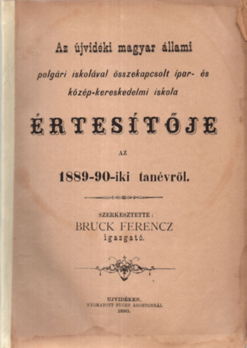 Bruck Ferencz - Az jvidki magyar llami polgri iskolval sszekapcsolt ipar- s kzp-kereskedelmi iskola rtestje az 1889-90-iki tanvrl