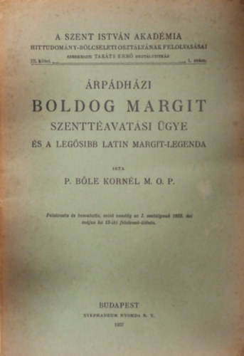P. B�le Korn�l M. O. P. - �rp�dh�zi Boldog Margit szentt�avat�si �gye �s a leg�sibb latin Margit- legenda (A Szent Istv�n Akad�mia Hittudom�ny- B�lcseleti oszt�ly�nak felolvas�sai III. k�tet 1. sz�m)