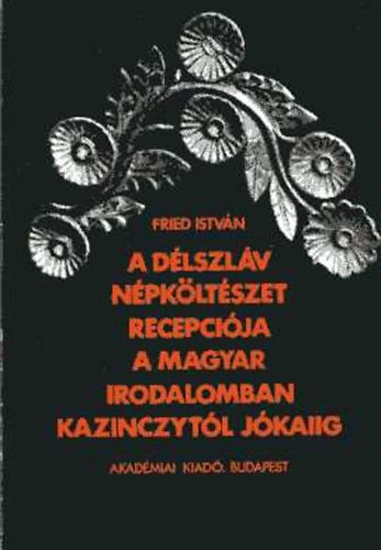 Fried István - A délszláv népköltészet recepciója a magyar irodalomban Kazinczytól...