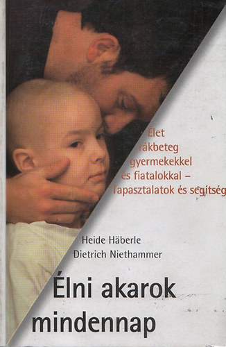 Heide Haberle; Dietrich Niethammer - �lni akarok mindennap - �let r�kbeteg gyermekekkel �s fiatalokkal - Tapasztalatok �s seg�ts�g
