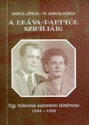 Barcs-M.Bakos - A Drva-parttl Szicliig (Egy hbors szerelem trtnete 1944-1996)