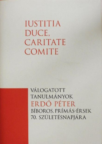 Fodor Gy�rgy, P�kozdi Istv�n Artner P�ter - Iustitia duce, caritate comite - V�logatott tanulm�nyok Erd� P�ter b�boros, pr�m�s-�rsek 70. sz�let�snapj�ra