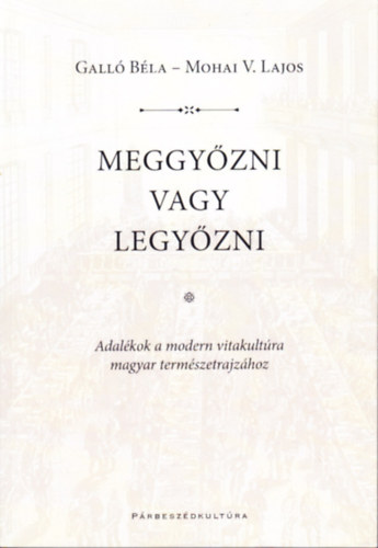 Meggyőzni vagy legyőzni. Adalékok a modern vitakultúra magyar természetrajzához