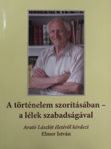 Elmer Istv�n - A t�rt�nelem szor�t�s�ban - a l�lek szabads�g�val. Arat� L�szl�t cserk�sztisztet, p�los konfr�tert �let�r�l k�rdezi Elmer Istv�n