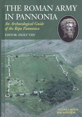 Visy Zsolt  (szerk.) - The Roman Army in Pannonia - An Archeological Guide of the Ripa Pannonica