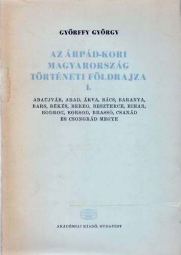Gyrffy Gyrgy - Az rpd-kori Magyarorszg trtneti fldrajza A-Cs.