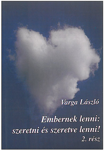 Varga L�szl� - Embernek lenni: szeretni �s szeretve lenni! 2. r�sz