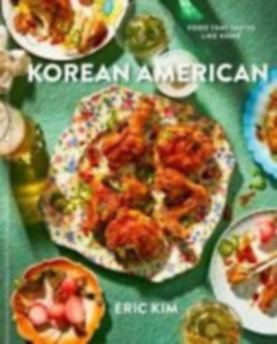 Eric Kim - Korean American - Food That Tastes Like Home (Koreai-amerikai �telek, szak�csk�nyv)