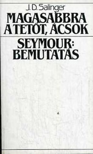J. D. Salinger - Magasabbra a tetőt, ácsok - Seymour: bemutatás