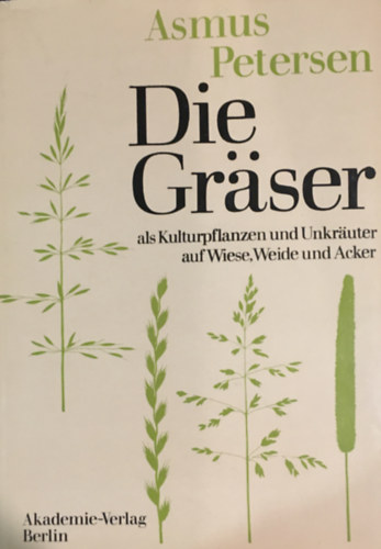 Asmus Petersen - Die Gräser als Kulturpflanzen und Unkräuter auf Wiese, Weide und Acker