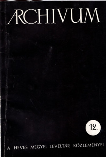 E. Kov�cs P�ter, N�meth G�bor, Dr. Szak�ly Ferenc, Kov�cs B�la szerk. - Arch�vum - A Heves Megyei Lev�lt�r K�zlem�nyei 12.