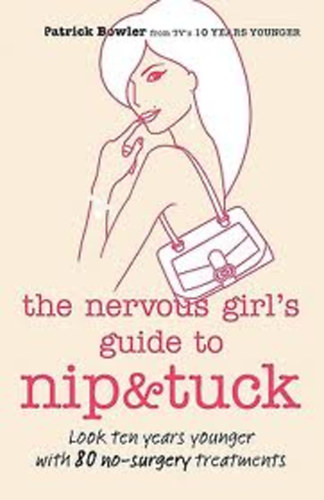 Patrick Bowler - The Nervous Girl's Guide to Nip and Tuck: Look 10 Years Younger with 80 No-surgery Treatments
