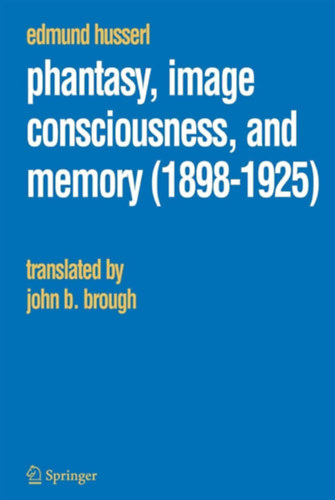 Edmund Husserl - Phantasy, Image Consciousness, and Memory (1898-1925) Fant�zia, k�ptudat �s eml�kezet angol nyelven