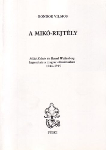 Bondor Vilmos - A Mik�-rejt�ly - Mik� Zolt�n �s Raoul Wallenberg kapcsolata a magyar ellen�ll�sban (1944-1945)