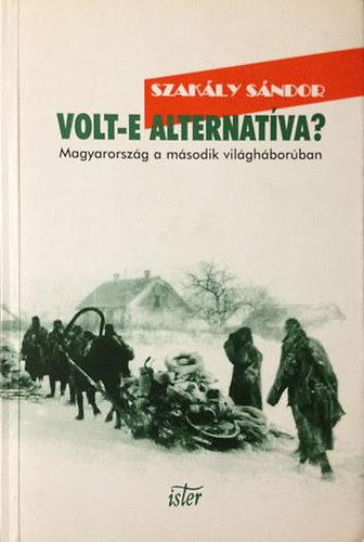 Szak�ly S�ndor - Volt-e alternat�va? - Magyarorsz�g a m�sodik vil�gh�bor�ban