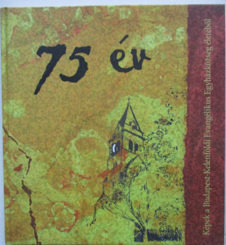 Gy�ri Tam�s, Martos Katalin  Ittz�s Szilvia (graf.) - 75 �v - K�pek a Budapest-Kelenf�ldi Evang�likus Egyh�zk�zs�g �let�b�l