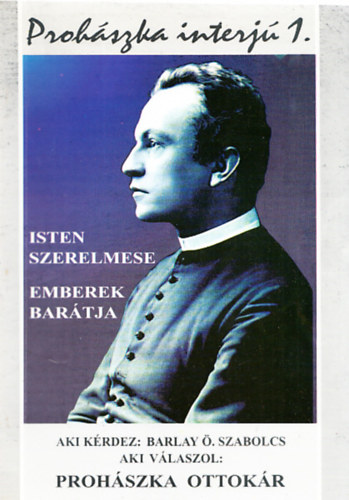 Barlay �. Szabolcs  (szerk.) - Proh�szka-interj� 1-3. (Isten szerelmese, Emberek bar�tja + Isten Kerubja, Mindenkinek mindene + Csob�nkai napl�))