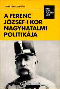 Diszegi Istvn - A Ferenc Jzsef-i kor nagyhatalmi politikja (npszer trtnelem)