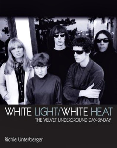 Richie Unterberger - White Light/White Heat: The Velvet Underground Day-By-Day