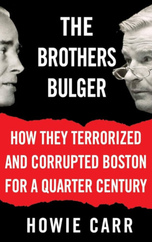 Howie Carr - The Brothers Bulger: How They Terrorized and Corrupted Boston for a Quarter Century ("A Bulger testv�rek: Hogyan terroriz�lt�k �s korrump�lt�k Bostont egy negyed �vsz�zadon kereszt�l" angol nyelven)