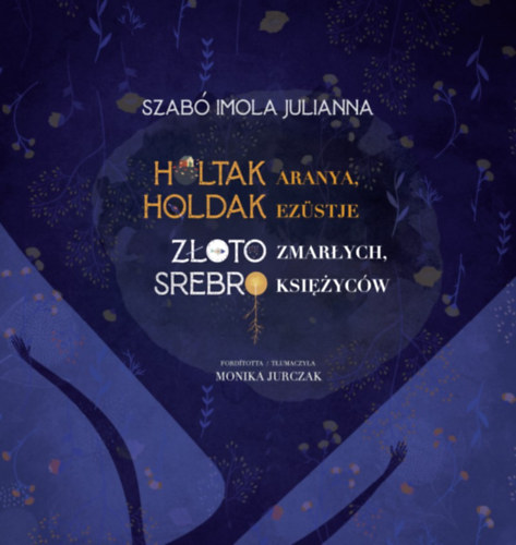 Szabó Imola Julianna - Holtak aranya, holdak ezüstje