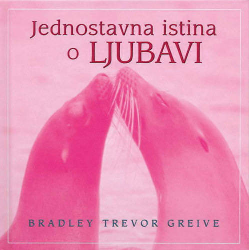 Bradley Trevor Greive - Jednostavna istina o ljubavi (Az igaz szerelem c. 'ajndkknyv' horvt nyelven)